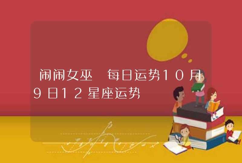 闹闹女巫 每日运势10月9日12星座运势